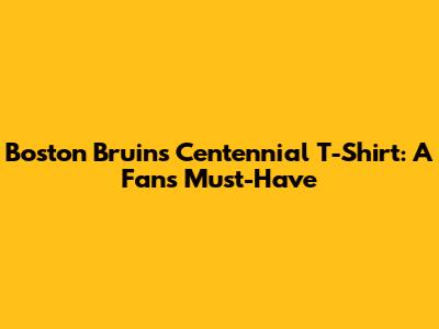 Boston Bruins Centennial T-Shirt: A Fan's Must-Have