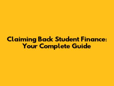 Claiming Back Student Finance: Your Complete Guide