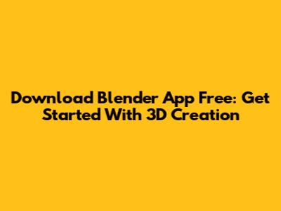 Download Blender App Free: Get Started With 3D Creation