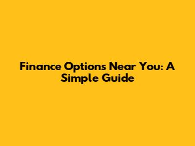 Finance Options Near You: A Simple Guide