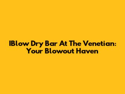 IBlow Dry Bar At The Venetian: Your Blowout Haven