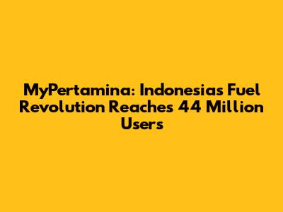 MyPertamina: Indonesia's Fuel Revolution Reaches 44 Million Users