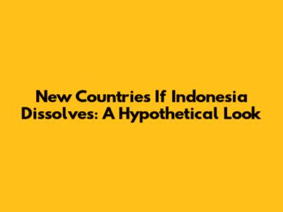 New Countries If Indonesia Dissolves: A Hypothetical Look