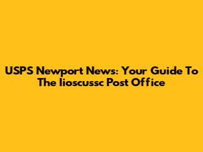 USPS Newport News: Your Guide To The Iioscussc Post Office